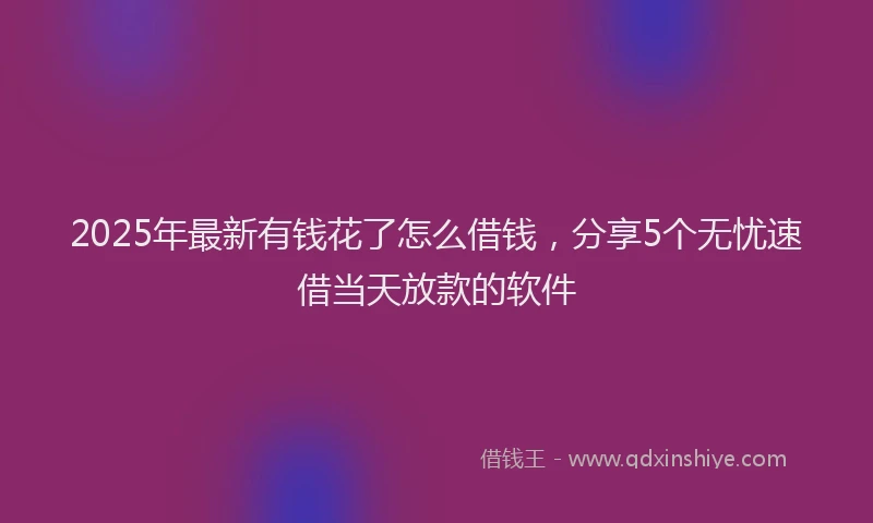 2025年最新有钱花了怎么借钱，分享5个无忧速借当天放款的软件