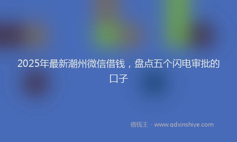 2025年最新潮州微信借钱，盘点五个闪电审批的口子