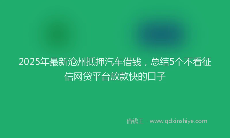2025年最新沧州抵押汽车借钱，总结5个不看征信网贷平台放款快的口子