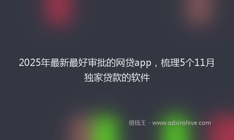 2025年最新最好审批的网贷app，梳理5个11月独家贷款的软件