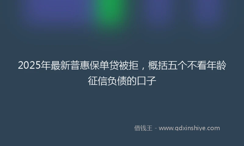 2025年最新普惠保单贷被拒，概括五个不看年龄征信负债的口子