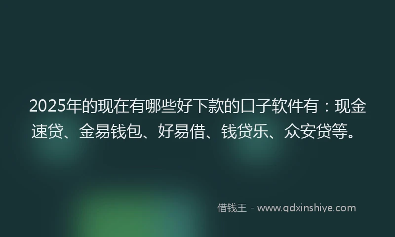 2025年的现在有哪些好下款的口子软件有：现金速贷、金易钱包、好易借、钱贷乐、众安贷等。