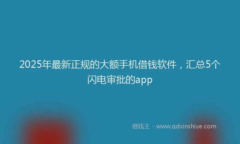2025年最新正规的大额手机借钱软件，汇总5个闪电审批的app