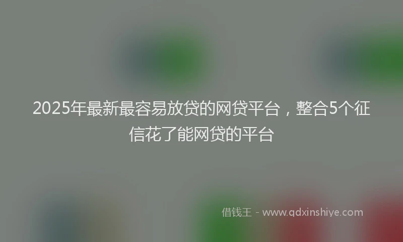 2025年最新最容易放贷的网贷平台，整合5个征信花了能网贷的平台
