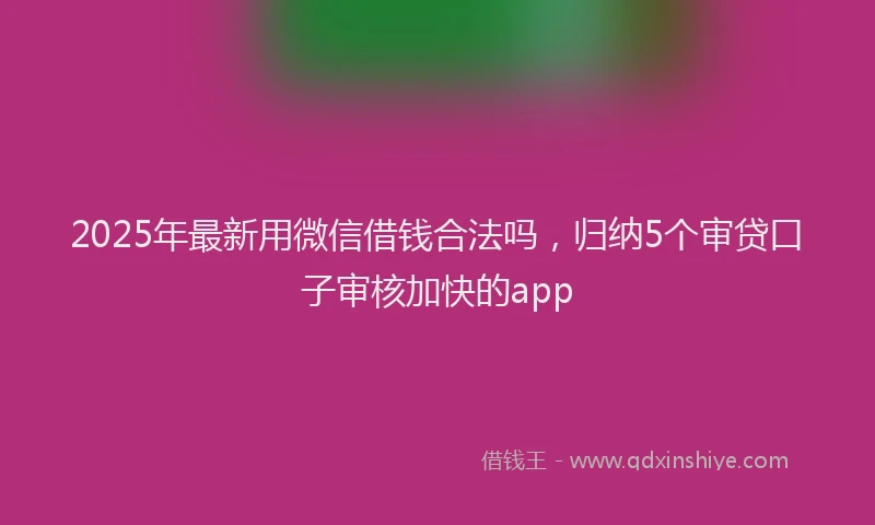 2025年最新用微信借钱合法吗，归纳5个审贷口子审核加快的app