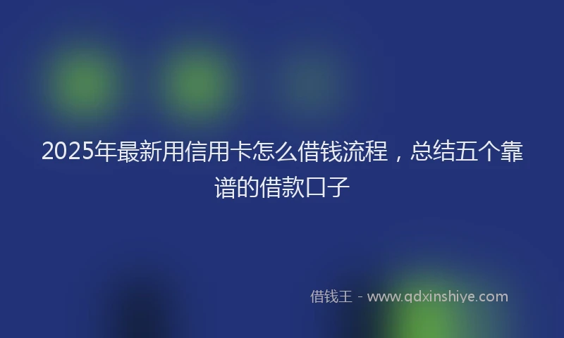 2025年最新用信用卡怎么借钱流程，总结五个靠谱的借款口子