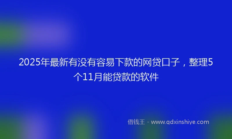 2025年最新有没有容易下款的网贷口子，整理5个11月能贷款的软件