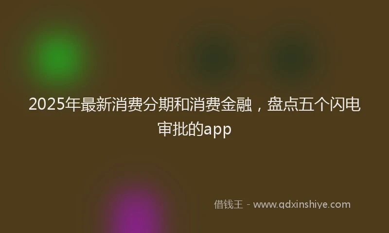 2025年最新消费分期和消费金融，盘点五个闪电审批的app