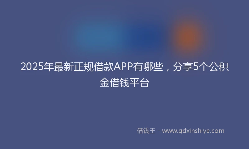 2025年最新正规借款APP有哪些，分享5个公积金借钱平台