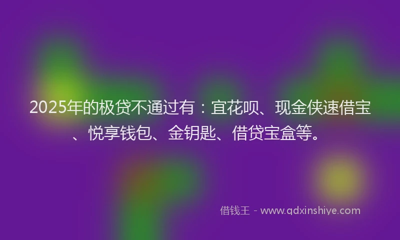 2025年的极贷不通过有：宜花呗、现金侠速借宝、悦享钱包、金钥匙、借贷宝盒等。