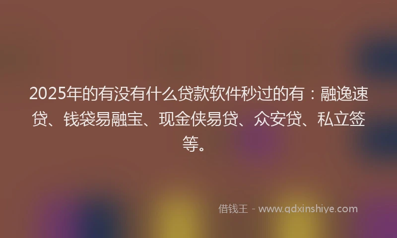 2025年的有没有什么贷款软件秒过的有：融逸速贷、钱袋易融宝、现金侠易贷、众安贷、私立签等。