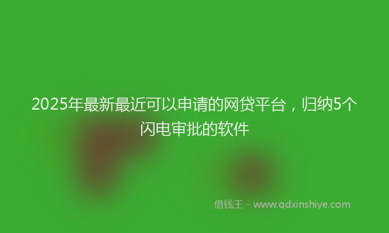 2025年最新最近可以申请的网贷平台，归纳5个闪电审批的软件