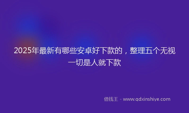 2025年最新有哪些安卓好下款的，整理五个无视一切是人就下款