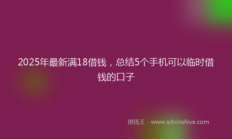 2025年最新满18借钱，总结5个手机可以临时借钱的口子