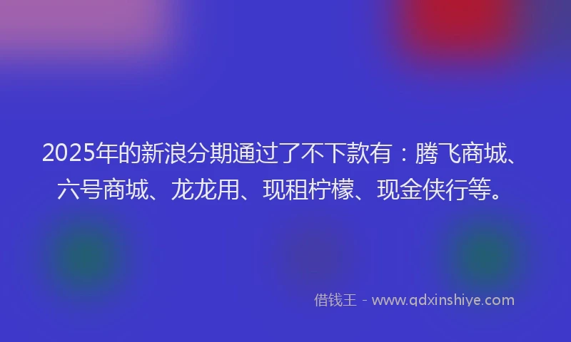 2025年的新浪分期通过了不下款有：腾飞商城、六号商城、龙龙用、现租柠檬、现金侠行等。