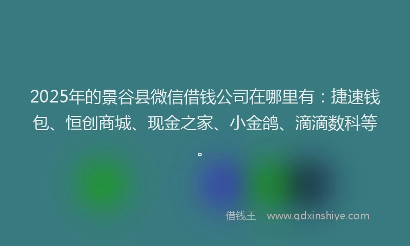 2025年的景谷县微信借钱公司在哪里有：捷速钱包、恒创商城、现金之家、小金鸽、滴滴数科等。