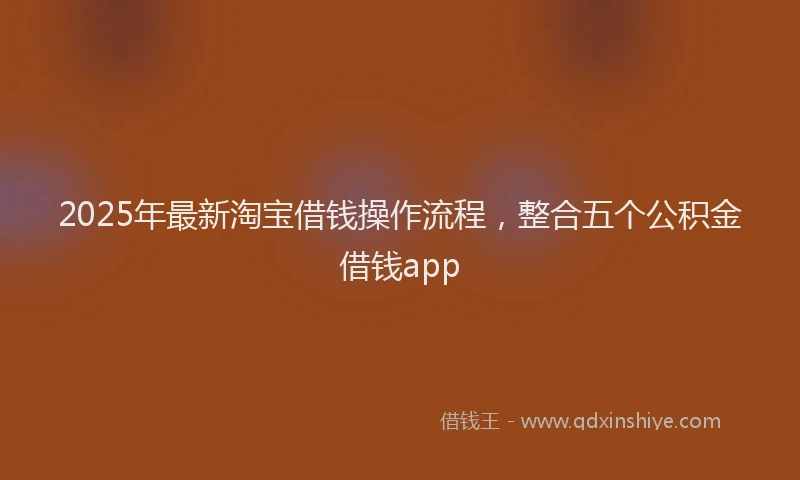 2025年最新淘宝借钱操作流程，整合五个公积金借钱app