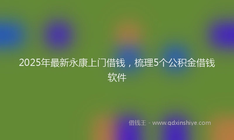 2025年最新永康上门借钱，梳理5个公积金借钱软件