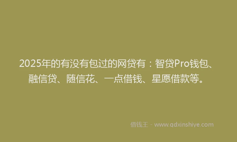 2025年的有没有包过的网贷有：智贷Pro钱包、融信贷、随信花、一点借钱、星愿借款等。