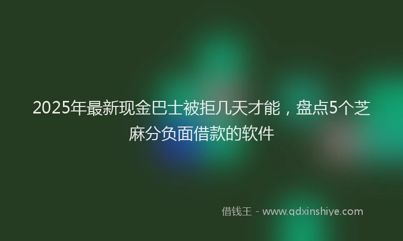 2025年最新现金巴士被拒几天才能，盘点5个芝麻分负面借款的软件