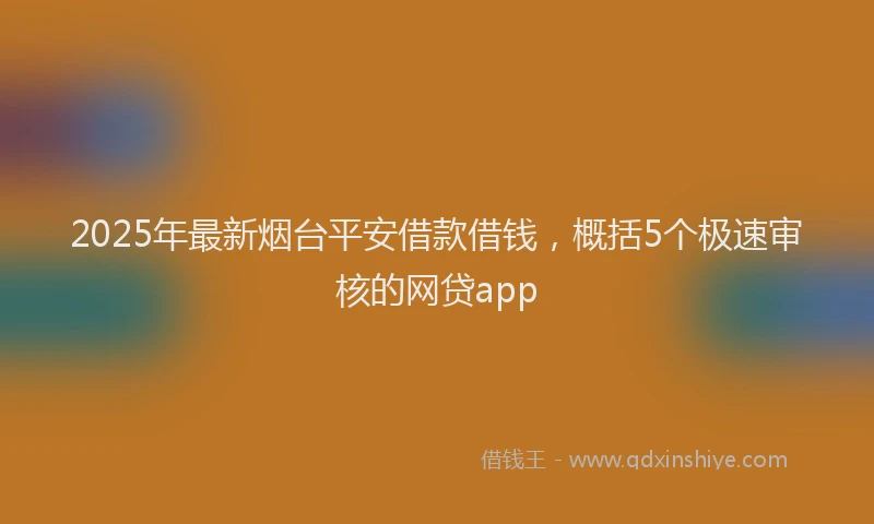 2025年最新烟台平安借款借钱，概括5个极速审核的网贷app