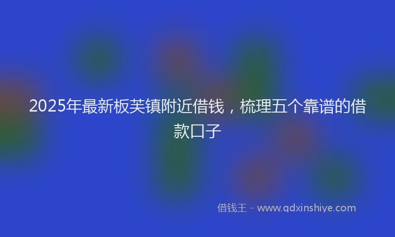 2025年最新板芙镇附近借钱，梳理五个靠谱的借款口子