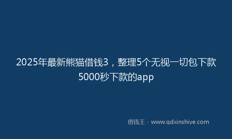2025年最新熊猫借钱3，整理5个无视一切包下款5000秒下款的app