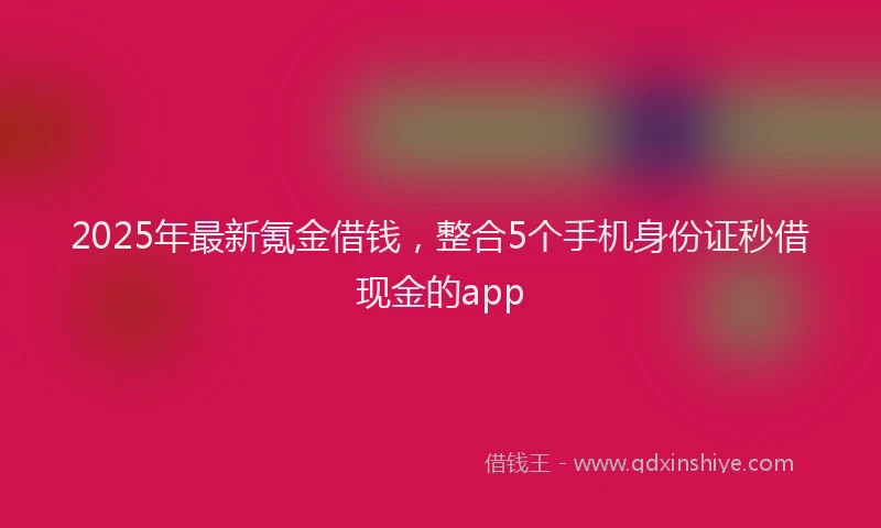 2025年最新氪金借钱，整合5个手机身份证秒借现金的app