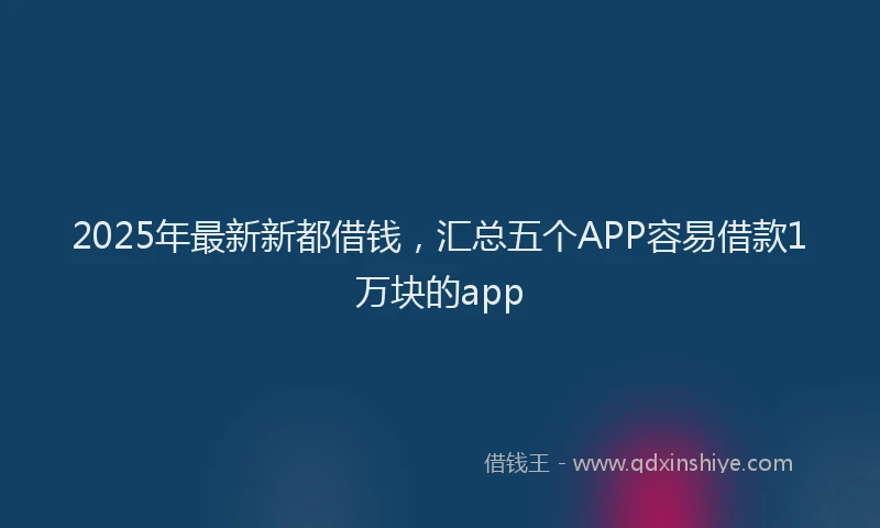 2025年最新新都借钱，汇总五个APP容易借款1万块的app