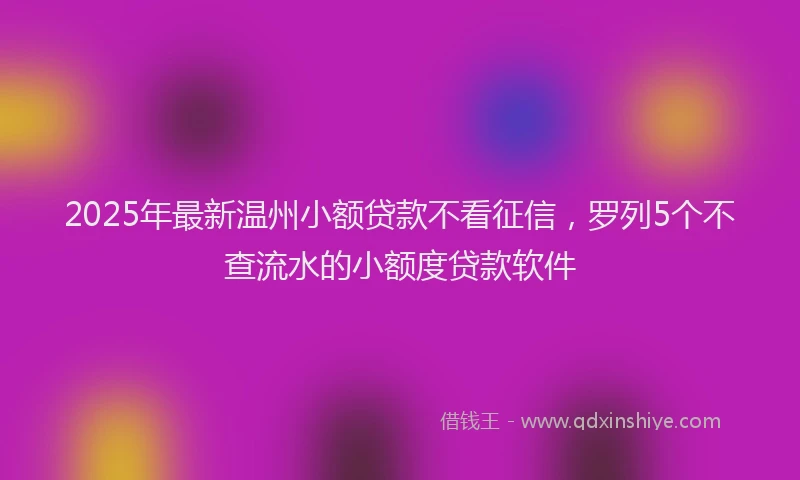 2025年最新温州小额贷款不看征信，罗列5个不查流水的小额度贷款软件