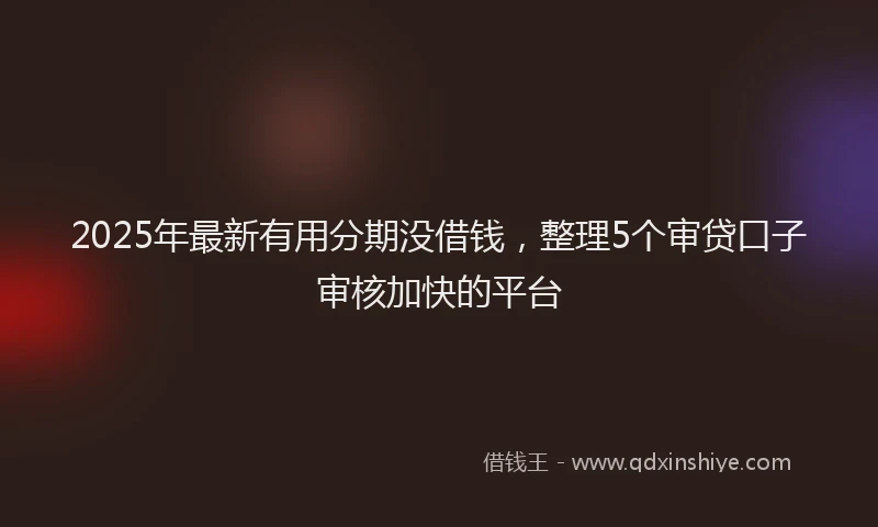 2025年最新有用分期没借钱，整理5个审贷口子审核加快的平台
