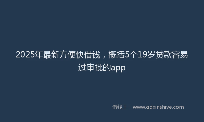2025年最新方便快借钱，概括5个19岁贷款容易过审批的app