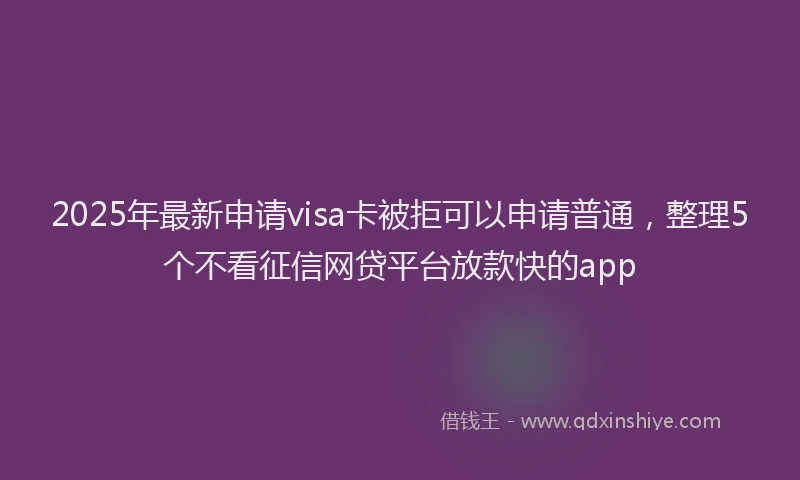 2025年最新申请visa卡被拒可以申请普通，整理5个不看征信网贷平台放款快的app