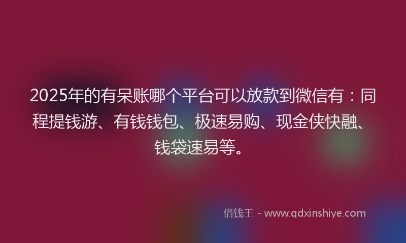 2025年的有呆账哪个平台可以放款到微信有：同程提钱游、有钱钱包、极速易购、现金侠快融、钱袋速易等。