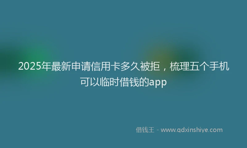 2025年最新申请信用卡多久被拒，梳理五个手机可以临时借钱的app
