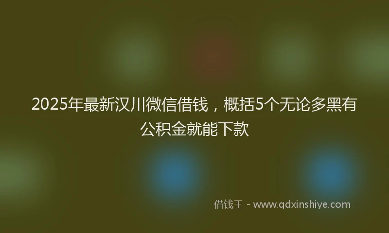 2025年最新汉川微信借钱，概括5个无论多黑有公积金就能下款