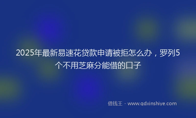 2025年最新易速花贷款申请被拒怎么办，罗列5个不用芝麻分能借的口子