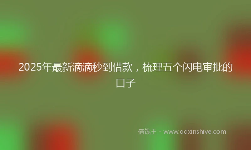 2025年最新滴滴秒到借款，梳理五个闪电审批的口子