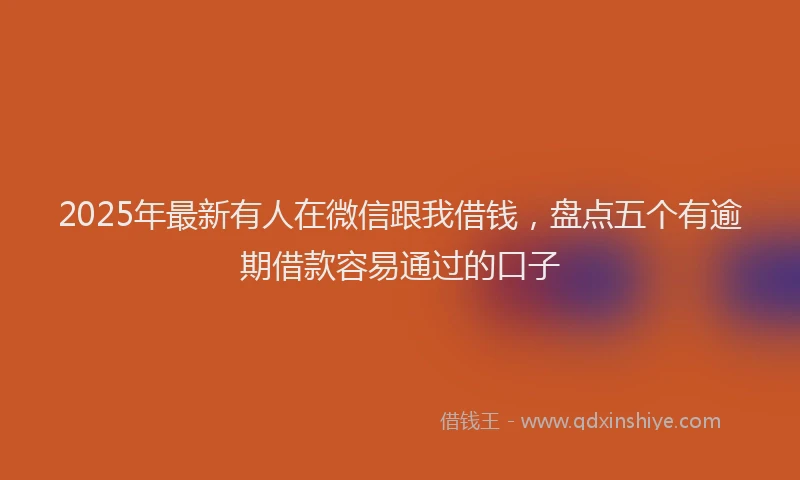 2025年最新有人在微信跟我借钱，盘点五个有逾期借款容易通过的口子