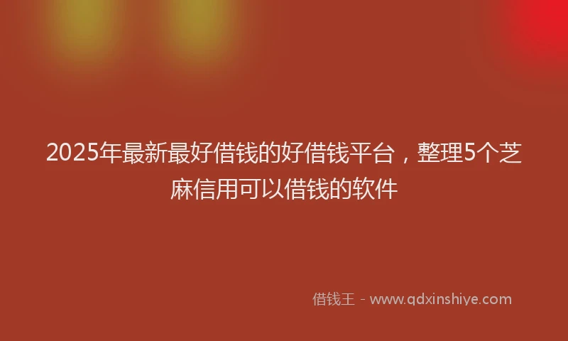 2025年最新最好借钱的好借钱平台，整理5个芝麻信用可以借钱的软件