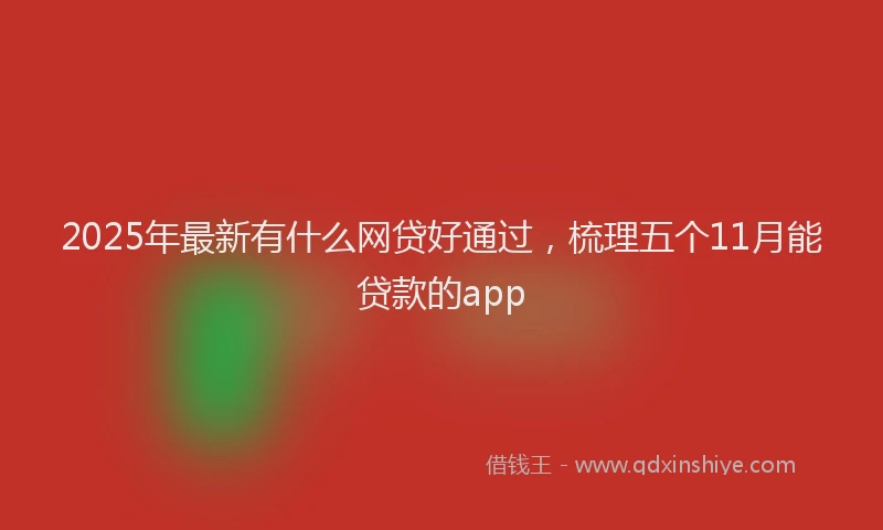 2025年最新有什么网贷好通过，梳理五个11月能贷款的app
