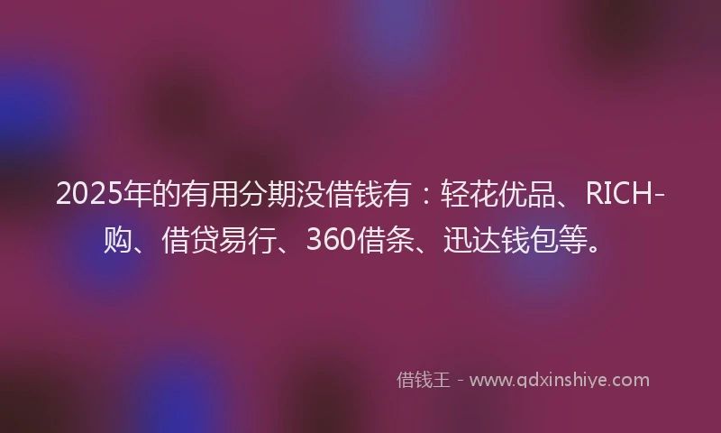 2025年的有用分期没借钱有：轻花优品、RICH-购、借贷易行、360借条、迅达钱包等。