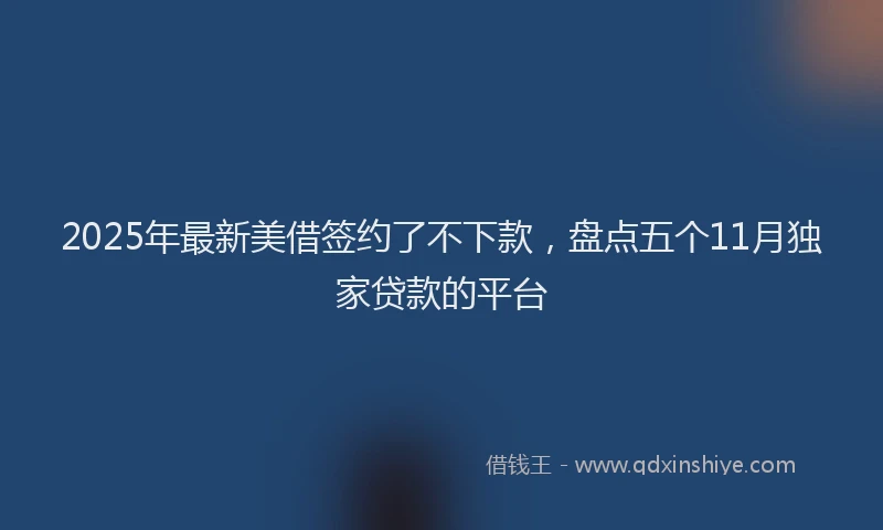 2025年最新美借签约了不下款，盘点五个11月独家贷款的平台