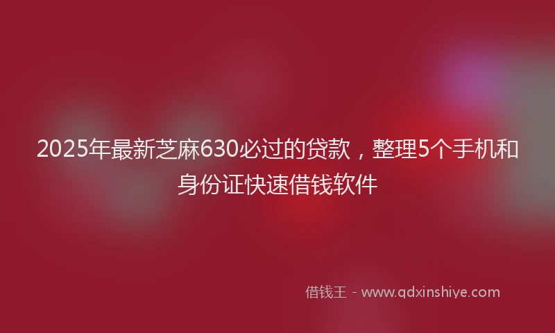 2025年最新芝麻630必过的贷款，整理5个手机和身份证快速借钱软件