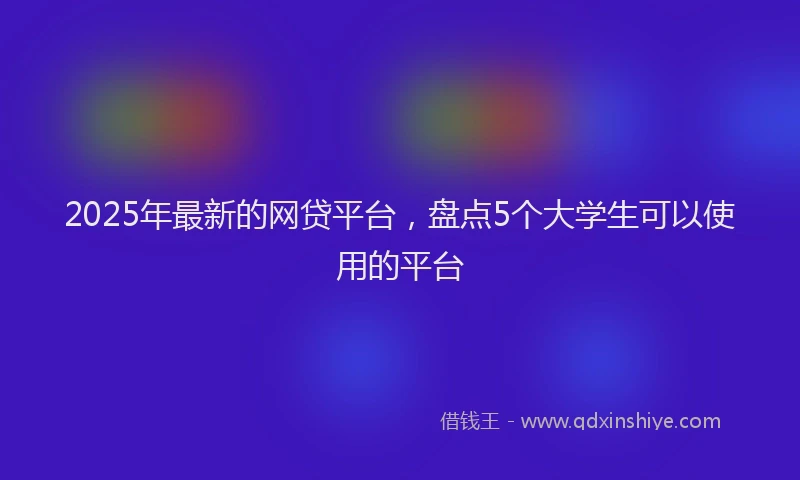 2025年最新的网贷平台，盘点5个大学生可以使用的平台