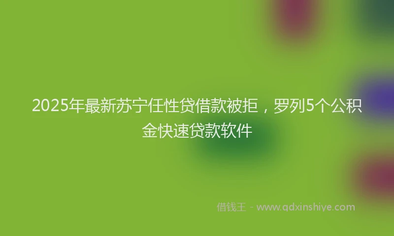 2025年最新苏宁任性贷借款被拒，罗列5个公积金快速贷款软件