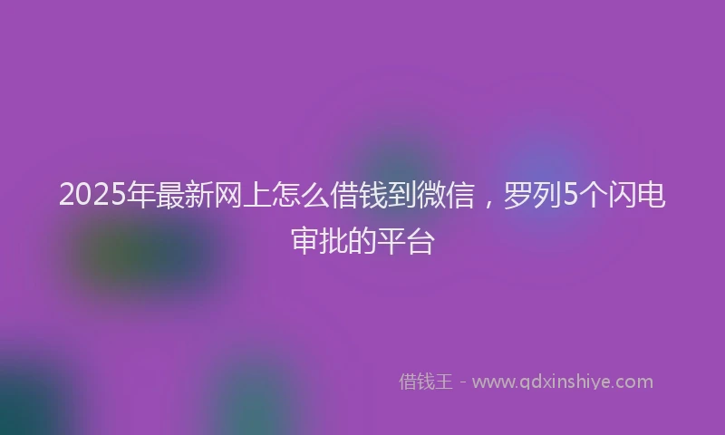 2025年最新网上怎么借钱到微信，罗列5个闪电审批的平台