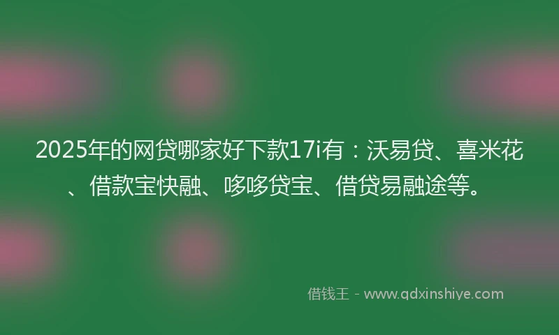 2025年的网贷哪家好下款17i有：沃易贷、喜米花、借款宝快融、哆哆贷宝、借贷易融途等。