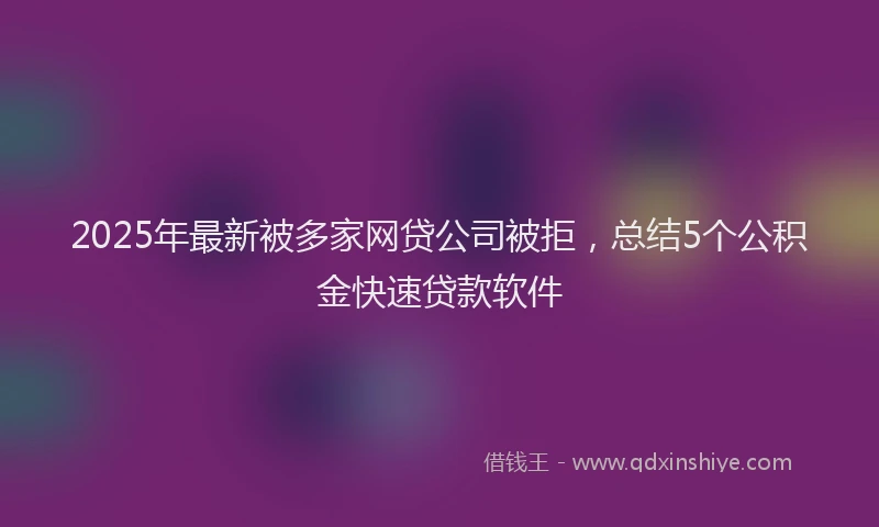 2025年最新被多家网贷公司被拒，总结5个公积金快速贷款软件