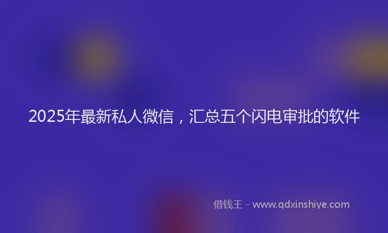 2025年最新私人微信，汇总五个闪电审批的软件